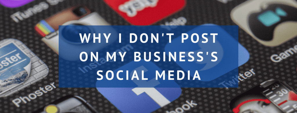 Why I don't post on my business's social media.