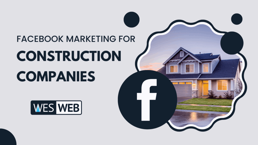 Text that reads Facebook Marketing For Construction Companies. The Wes Web logo. The Facebook logo. A picture of a house.